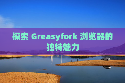 探索 Greasyfork 浏览器的独特魅力